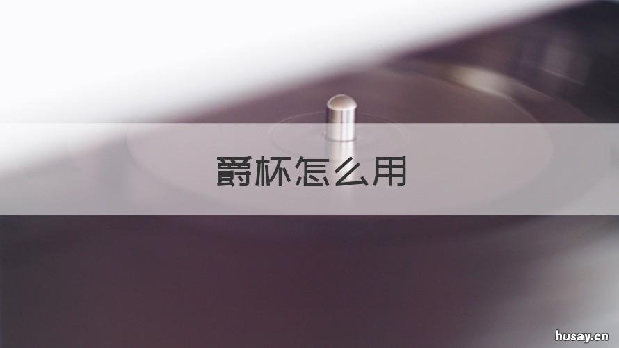 爵杯怎么用 爵酒杯怎么用