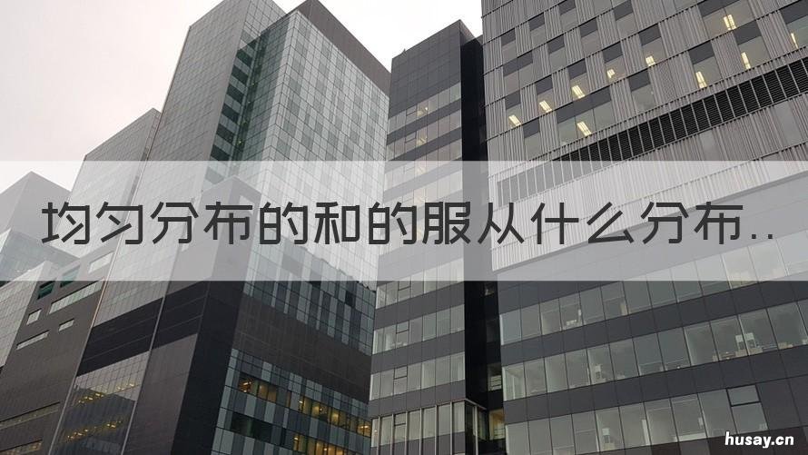 均匀分布的和的服从什么分布 服从均匀分布怎么表示