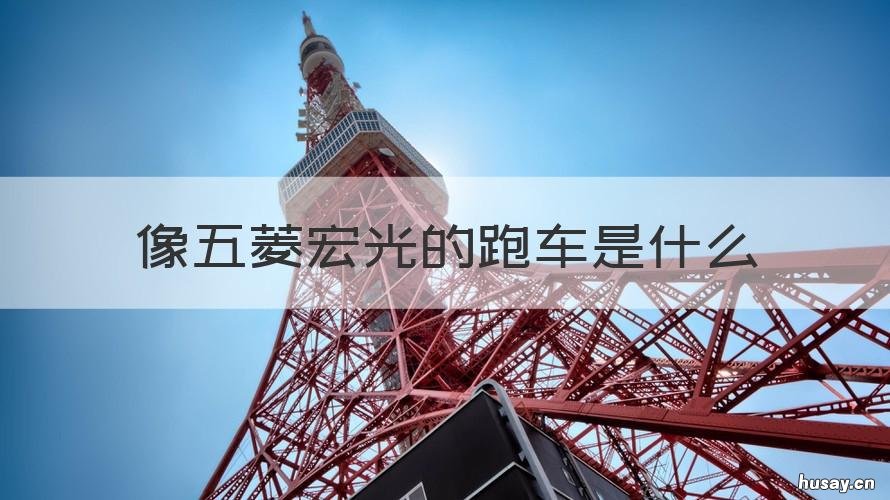 像五菱宏光的跑车是什么 跟五菱宏光很像的那个跑车叫什么