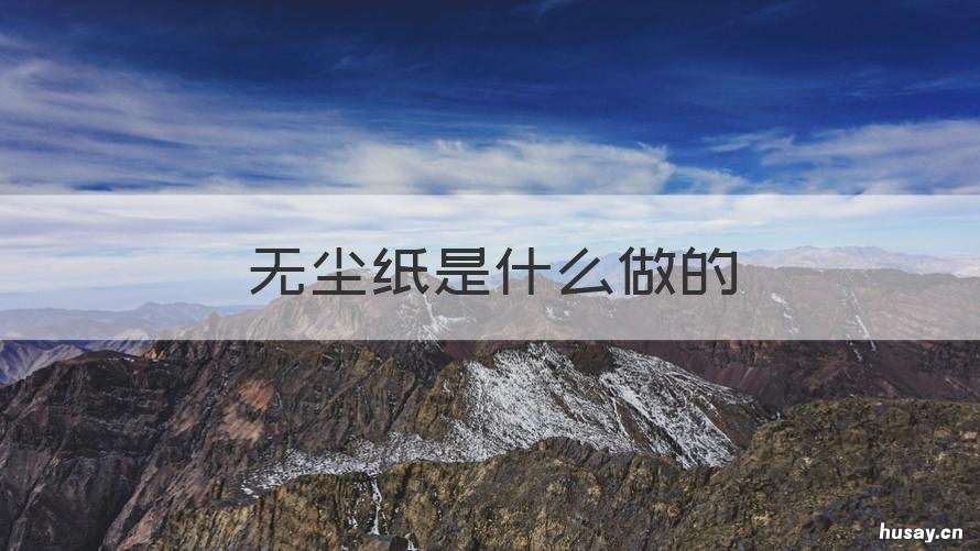 无尘纸是什么做的 无尘室用纸