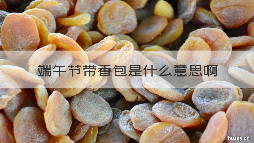 端午节带香包是什么意思啊 端午节带香包是什么意思啊怎么写