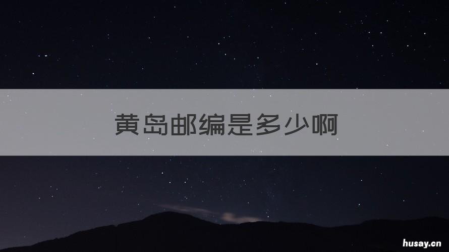 黄岛邮编是多少啊 青岛黄岛邮编是多少号