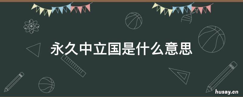 永久中立国是什么意思 永久中立国有什么用
