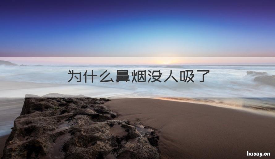 为什么鼻烟没人吸了 用鼻子出烟是会抽还是不会抽