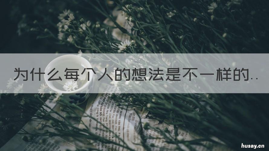 为什么每个人的想法是不一样的 为什么每个人的想法不一样,欲望却是相似的