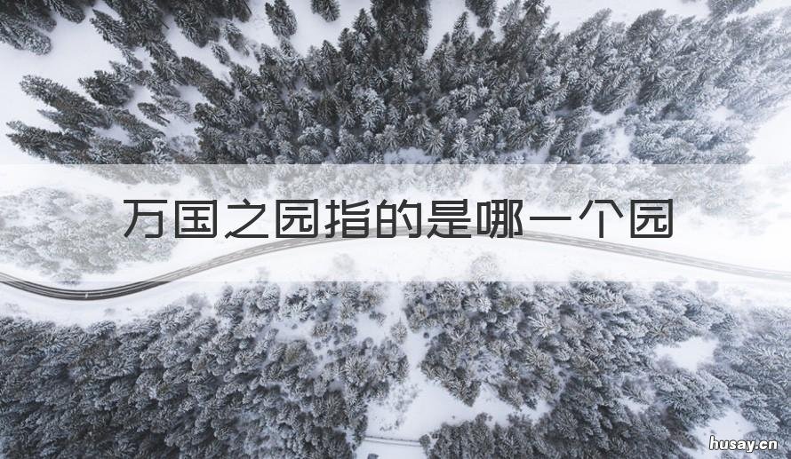 万国之园指的是哪一个园 被誉为万国之园的是哪个园?