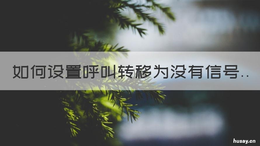 如何设置呼叫转移为没有信号 没有设置呼叫转移为什么还是有转移