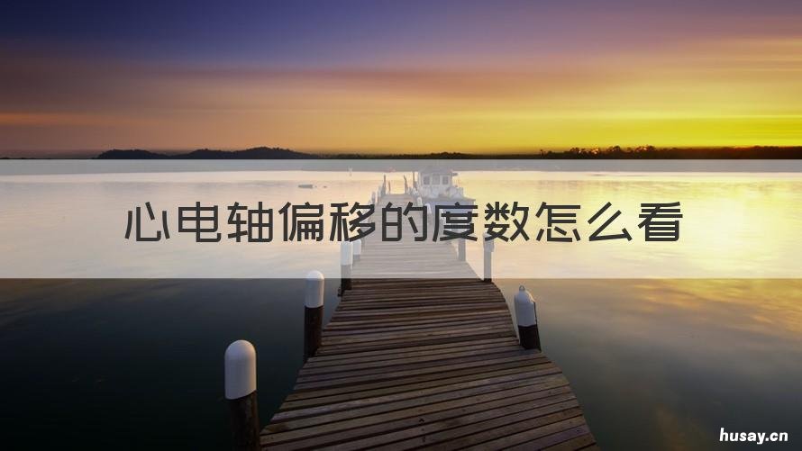 心电轴偏移的度数怎么看 心电轴偏移度数对照表