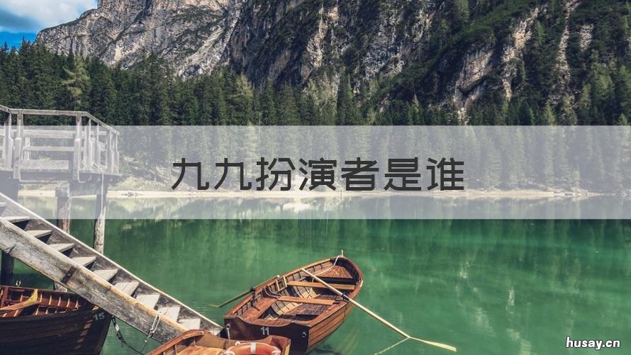 九九扮演者是谁 九九的演员是谁