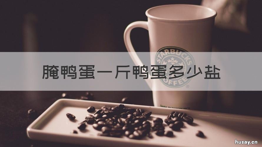 腌鸭蛋一斤鸭蛋多少盐 腌鸭蛋一斤鸭蛋多少盐和泥巴