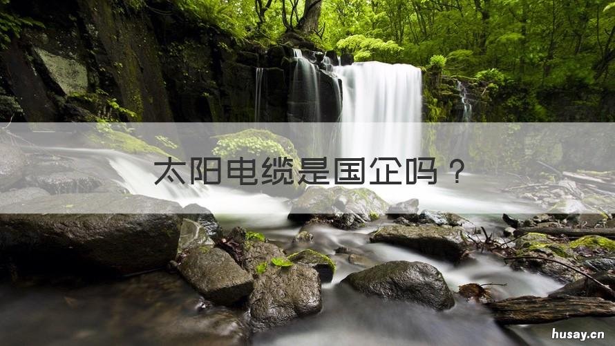 太阳电缆是国企吗 太阳电缆是国企吗还是央企