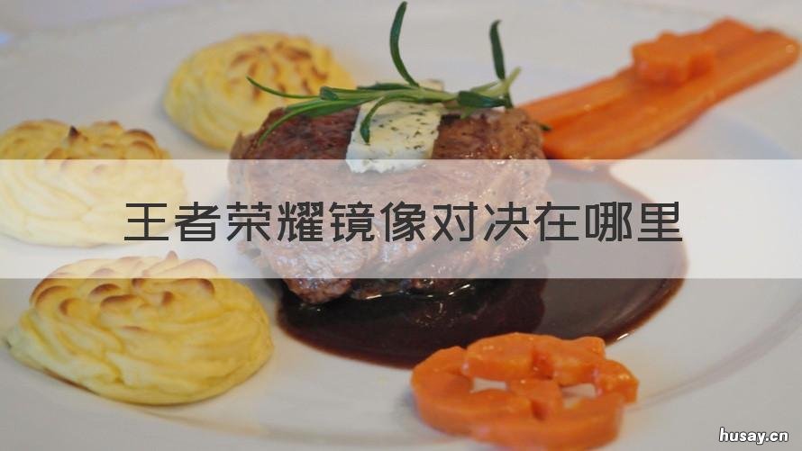 王者荣耀镜像对决在哪里 王者荣耀镜像对决在哪里弄