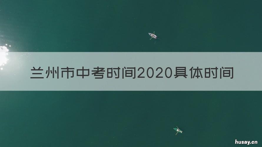 兰州市中考时间2020具体时间 甘肃省兰州市中考时间2020具体时间