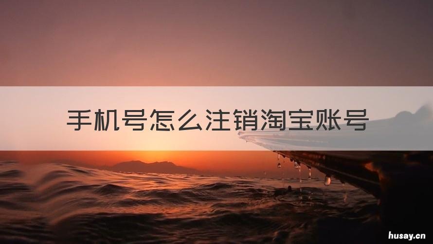 手机号怎么注销淘宝账号 手机号码怎么注销淘宝账号