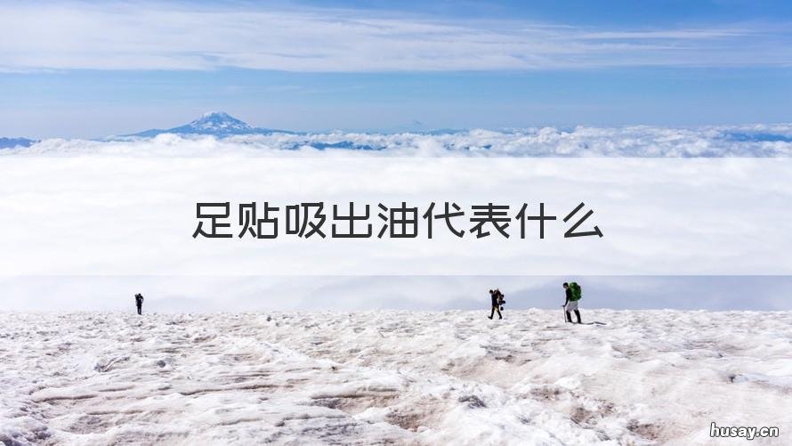 足贴吸出油代表什么 足贴出油的原理