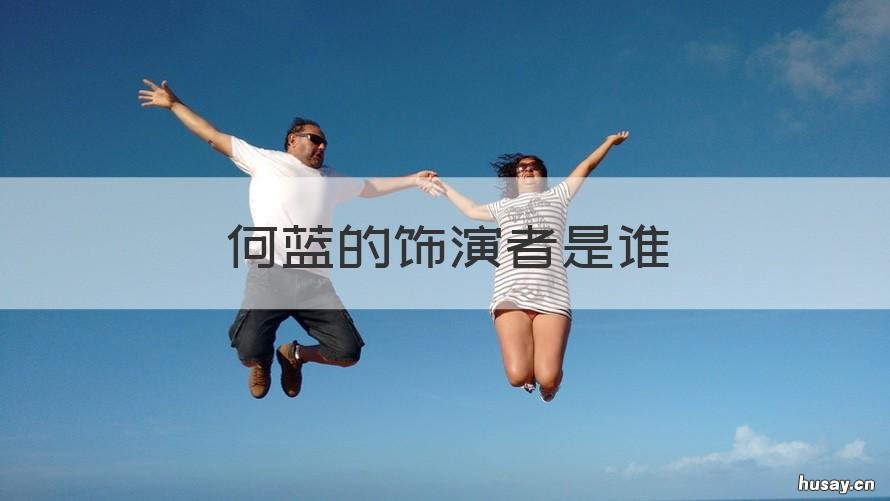 何蓝的饰演者是谁 何蓝演过哪些电视剧