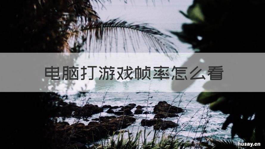 电脑打游戏帧率怎么看 电脑玩游戏时怎么看帧数