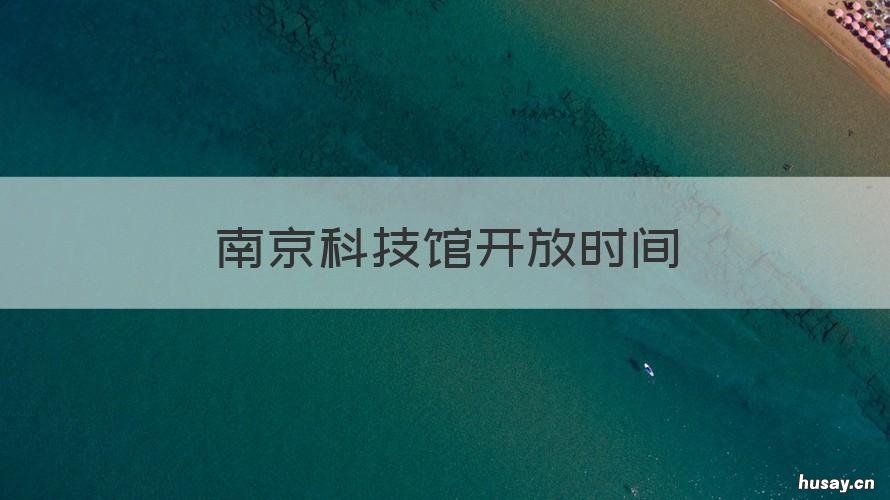 南京科技馆开放时间 南京科技馆开放时间表