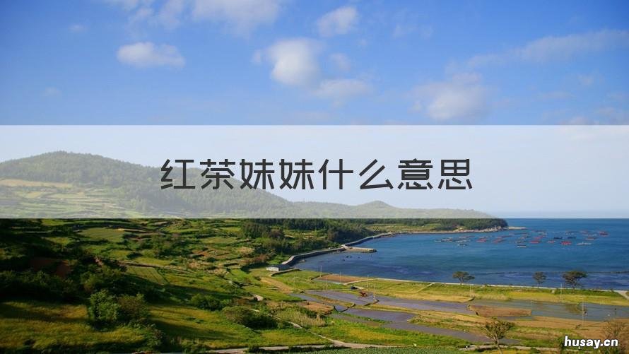 红茶妹妹什么意思 茶妹妹是什么意思