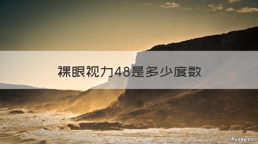 裸眼视力48是多少度数 裸眼视力48是多少度数正常