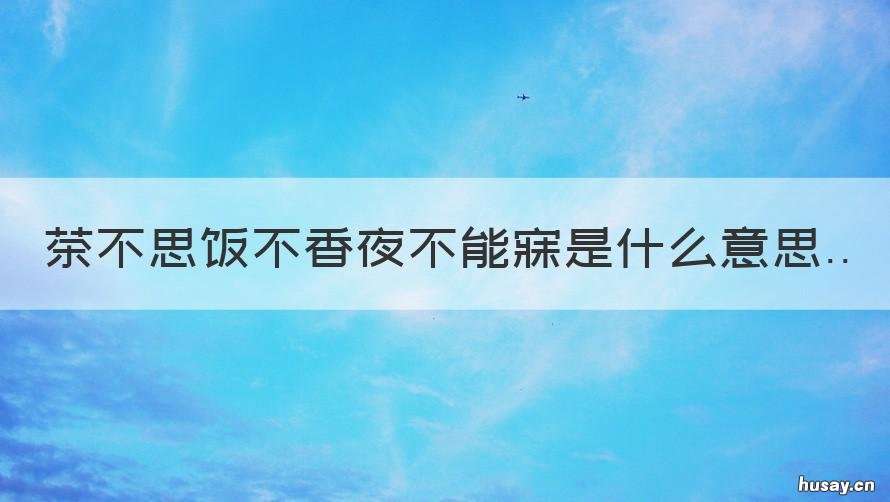 茶不思饭不香夜不能寐是什么意思 夜不眠茶不思饭不想