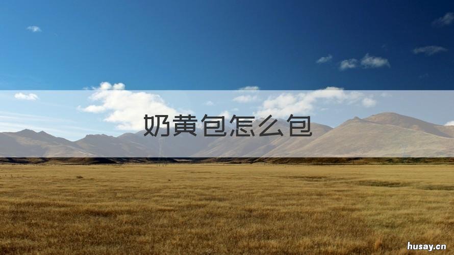 奶黄包怎么包 奶黄包是怎么做的