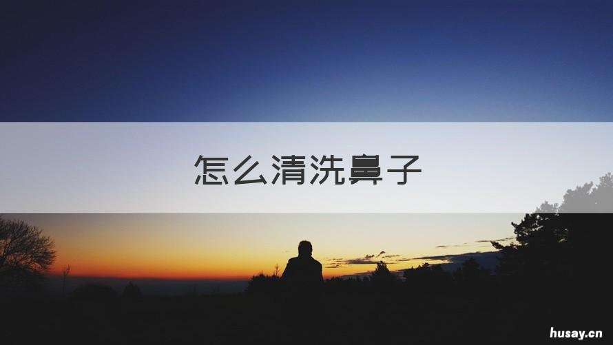 怎么清洗鼻子 日常怎么清洗鼻子