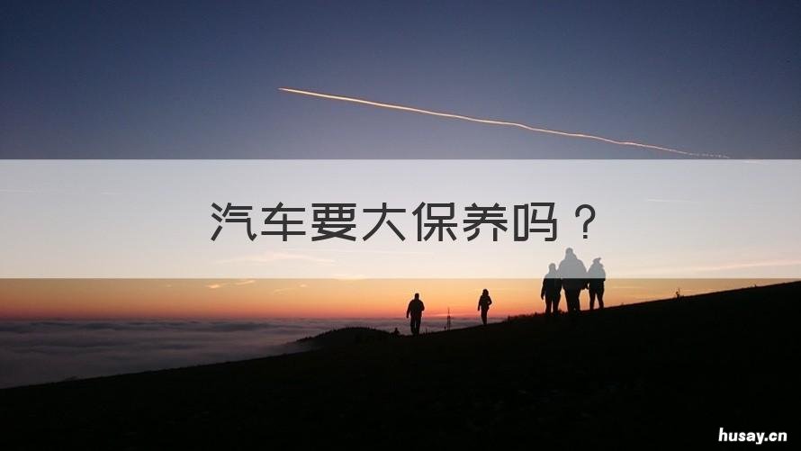 汽车要大保养吗 汽车需要大保养吗