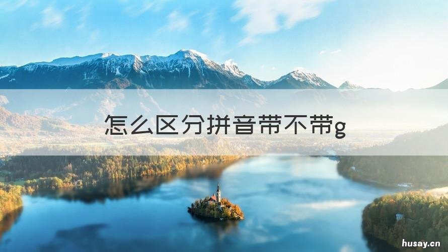 怎么区分拼音带不带g 怎么区分拼音带不带喝