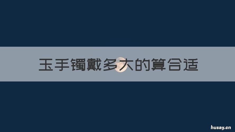 玉手镯戴多大的算合适 玉镯一般戴多大