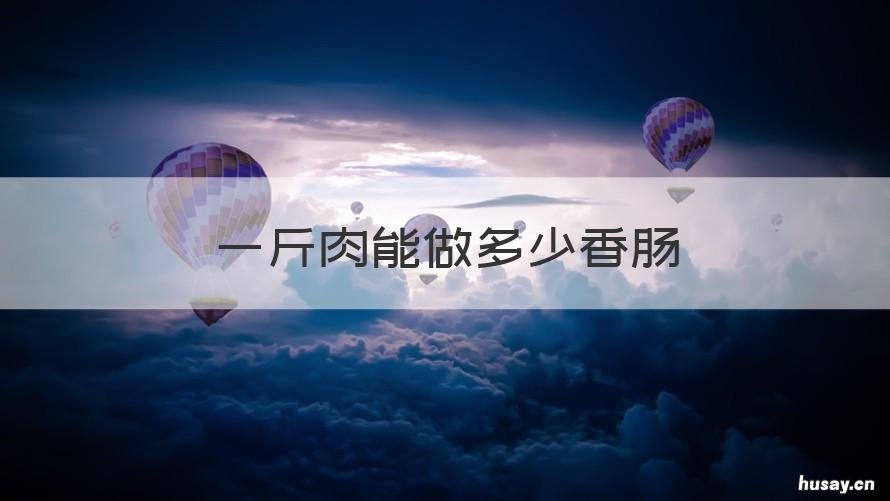 一斤肉能做多少香肠 一斤肉能做多少香肠吃