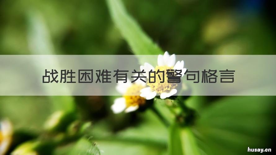 战胜困难有关的警句格言 与战胜困难的名言警句