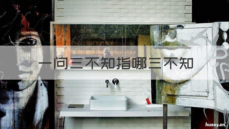 一问三不知指哪三不知 一问三不知指哪三不知的由来