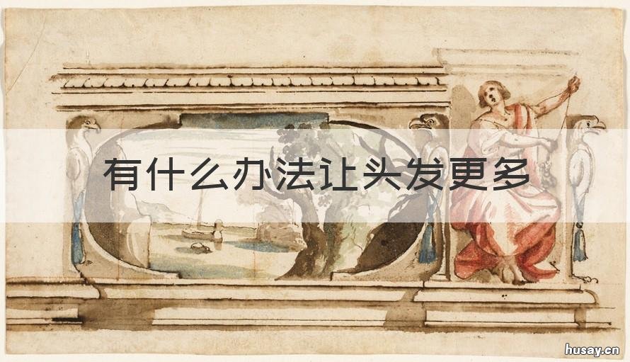 有什么办法让头发更多 怎么可以让头发更多