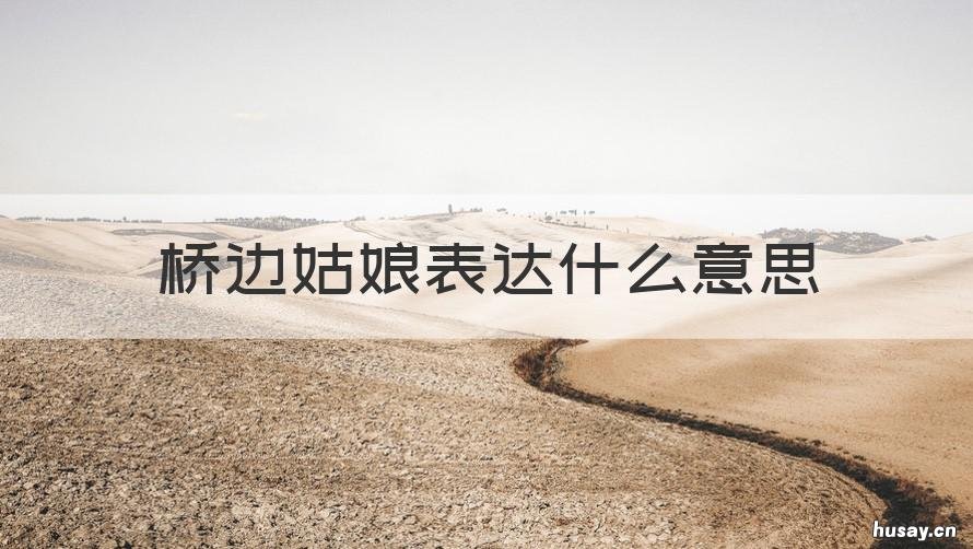 桥边姑娘表达什么意思 桥边姑娘表达了什么意思