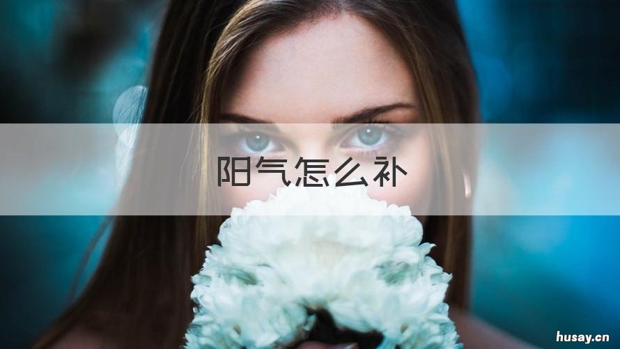 阳气怎么补 缺少阳气怎么补