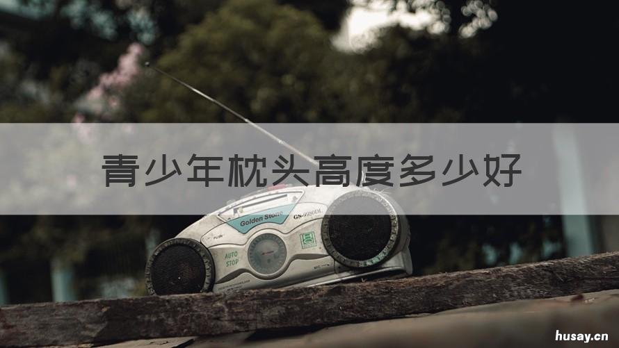 青少年枕头高度多少好 青少年枕头高度多少最合适