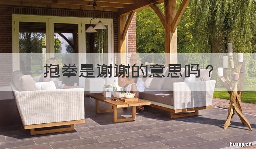 抱拳是谢谢的意思吗 别人说谢谢回抱拳