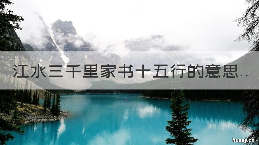 江水三千里家书十五行的意思 江水三千里家书15行的意思