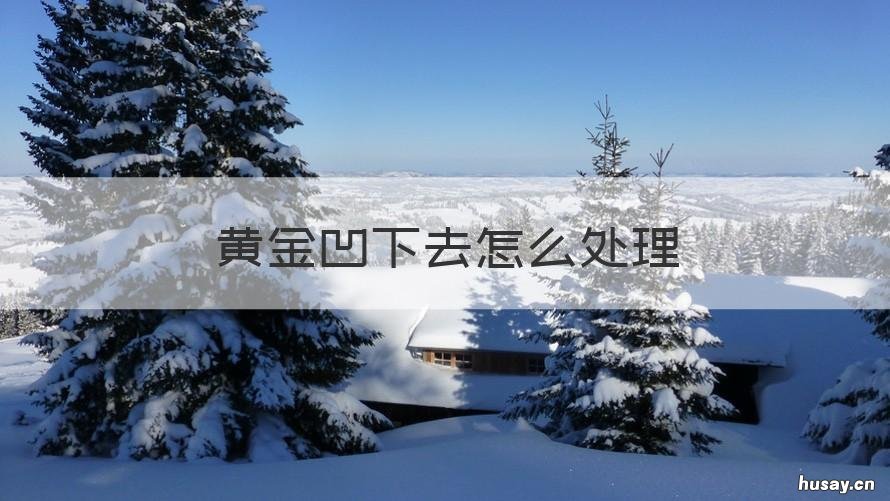 黄金凹下去怎么处理 黄金凹陷如何恢复