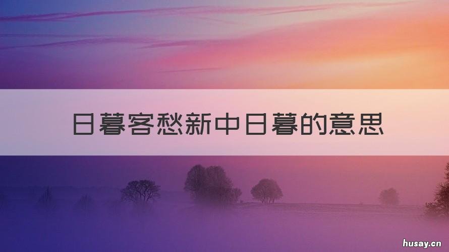 日暮客愁新中日暮的意思 日暮客愁新的日暮什么意思