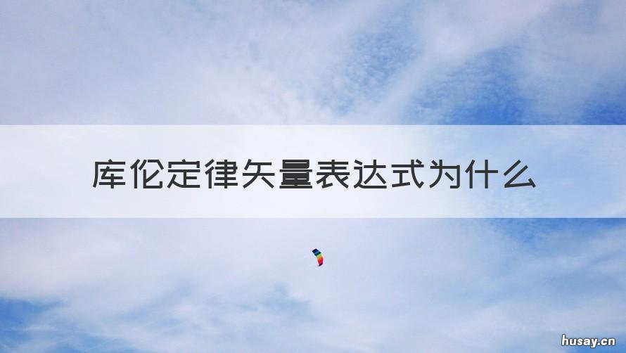 库伦定律矢量表达式为什么 库伦定律求的是什么