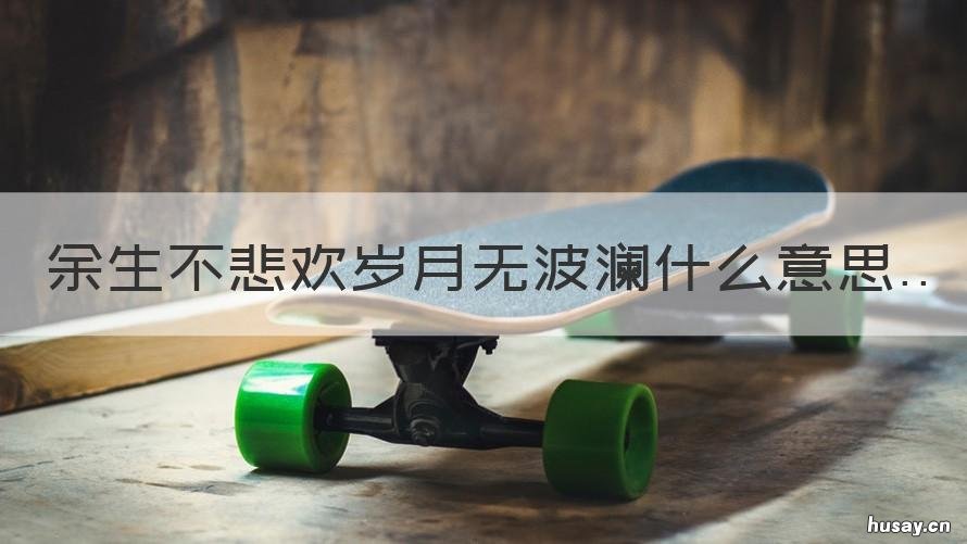 余生不悲欢岁月无波澜什么意思 余生无波澜岁月不悲欢的意思