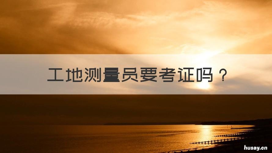 工地测量员要考证吗 测量员在工地属于技术人员吗