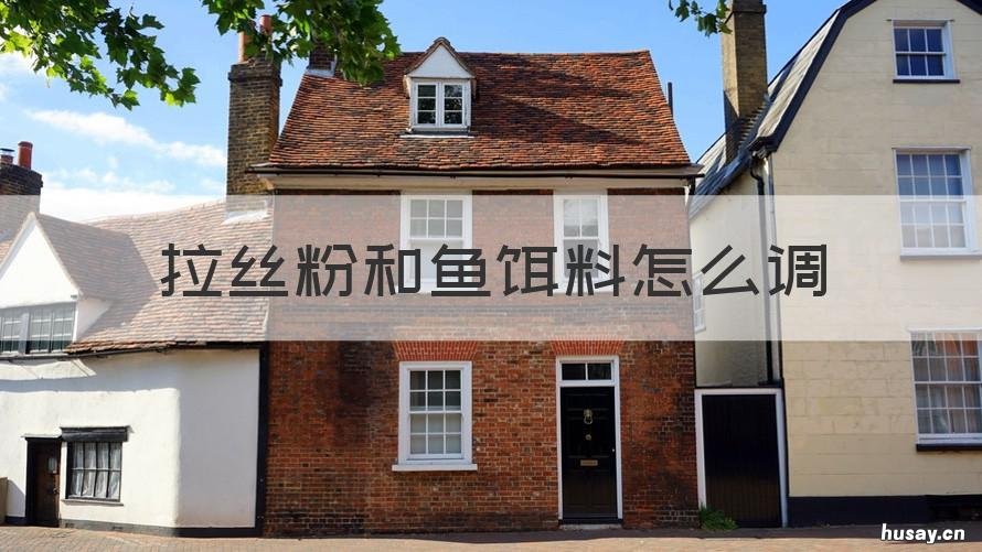 拉丝粉和鱼饵料怎么调 鱼饵配拉丝粉