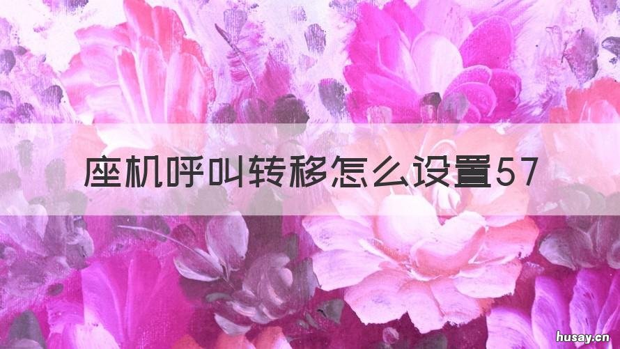 座机呼叫转移怎么设置57 座机呼叫转移怎么设置秒数