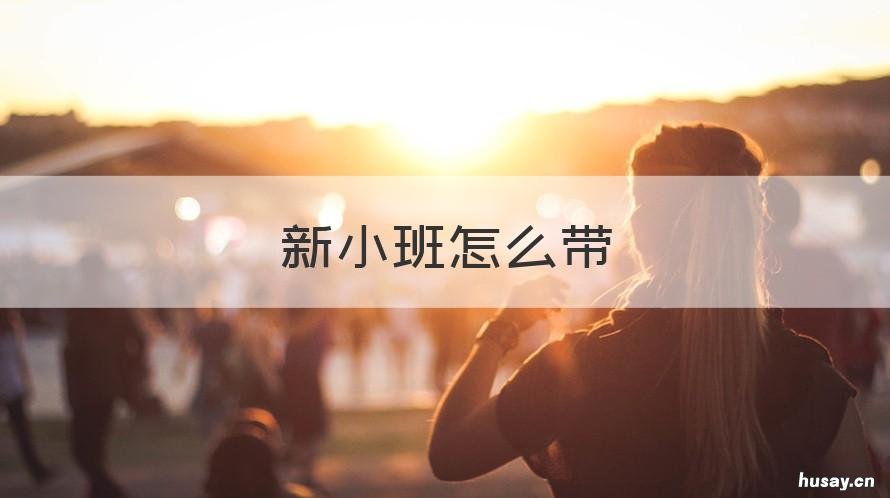 新小班怎么带 新小班注意事项