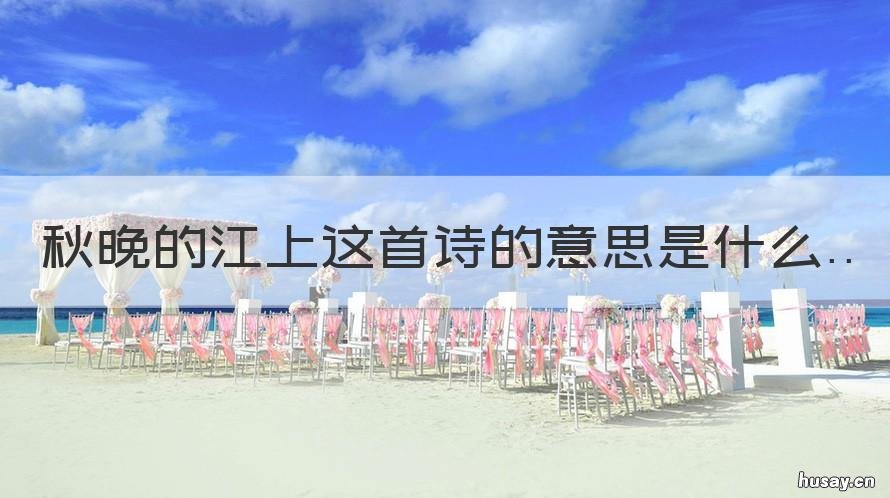秋晚的江上这首诗的意思是什么 秋晚的江上的意思