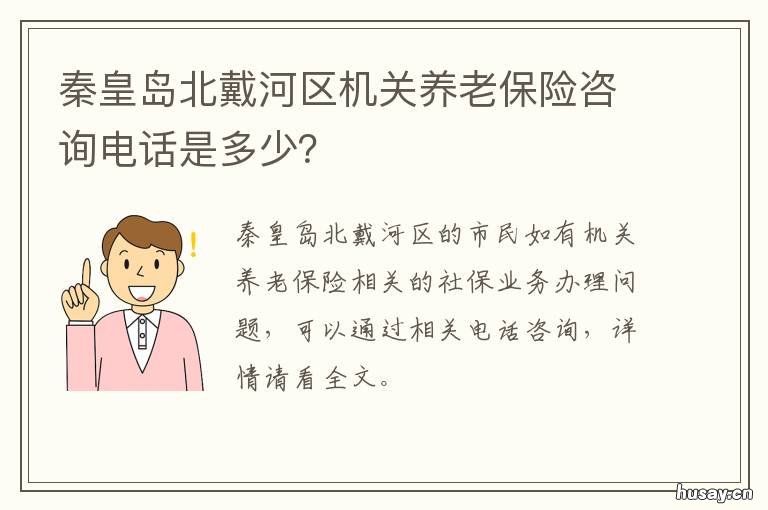 秦皇岛北戴河区机关养老保险咨询电话是多少？ 秦皇岛养老保险中心