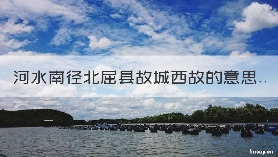 河水南径北屈县故城西故的意思 河水南径北屈县故城西文言文答案
